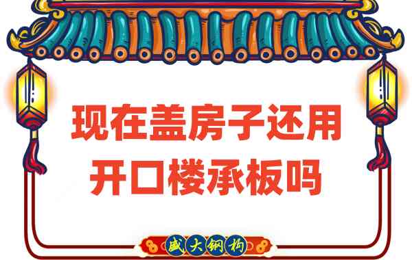 山西樓承板廠家：現(xiàn)在蓋房子還用開口樓承板嗎？