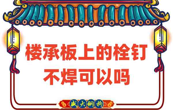 山西樓承板廠家：樓承板上的栓釘不焊可以嗎？