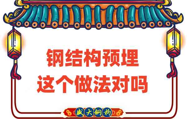 山西鋼結(jié)構(gòu)公司在鋼結(jié)構(gòu)預(yù)埋時(shí)的這個(gè)做法對(duì)嗎？