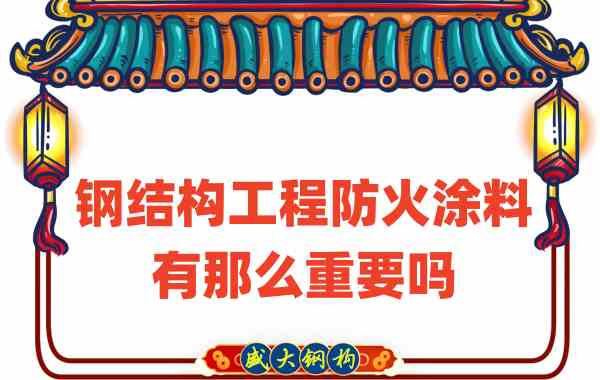 山西鋼結(jié)構(gòu)：鋼結(jié)構(gòu)工程防火涂料有那么重要嗎？