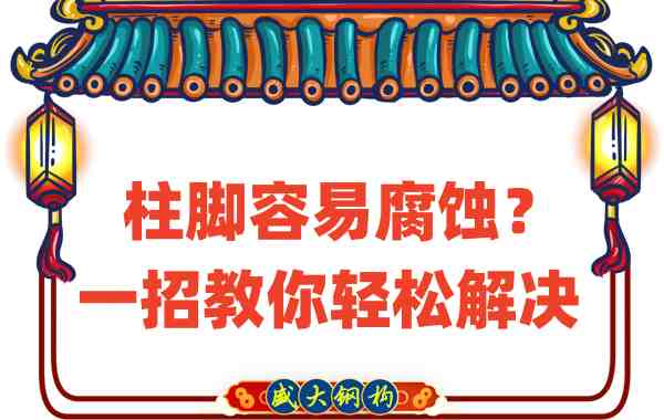 山西鋼結(jié)構(gòu)公司：柱腳容易腐蝕？一招教你輕松解決