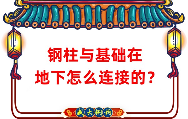 山西鋼結構加工：鋼柱與基礎在地下怎么連接的？